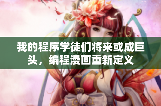 我的程序?qū)W徒們將來或成巨頭，編程漫畫重新定義