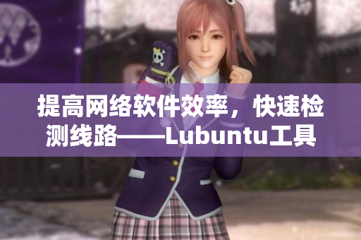 提高網(wǎng)絡(luò)軟件效率，快速檢測(cè)線路——Lubuntu工具分享