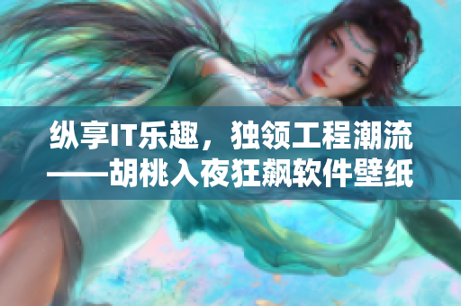 縱享IT樂(lè)趣，獨(dú)領(lǐng)工程潮流——胡桃入夜狂飆軟件壁紙高清享受