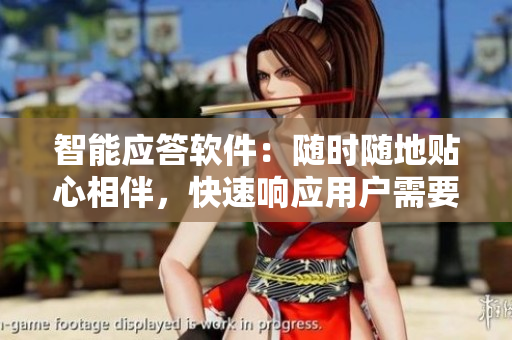 智能應答軟件：隨時隨地貼心相伴，快速響應用戶需要