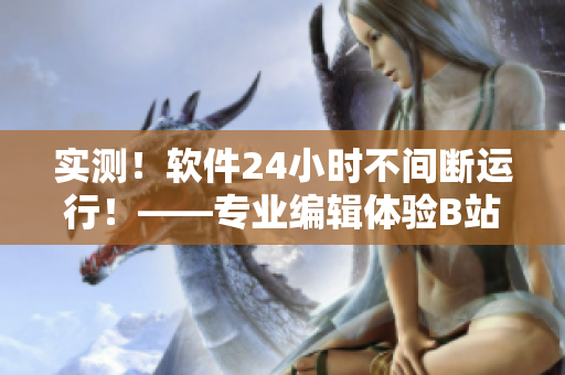 實測！軟件24小時不間斷運行！——專業(yè)編輯體驗B站直播間