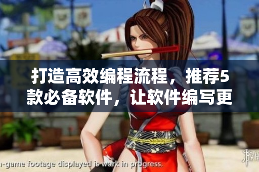 打造高效編程流程，推薦5款必備軟件，讓軟件編寫更加順暢