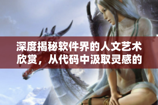 深度揭秘軟件界的人文藝術(shù)欣賞，從代碼中汲取靈感的秘密