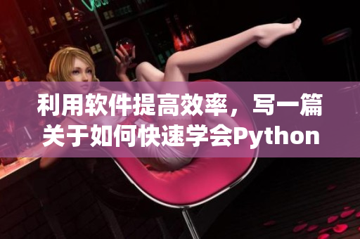 利用軟件提高效率，寫一篇關(guān)于如何快速學(xué)會(huì)Python的方法