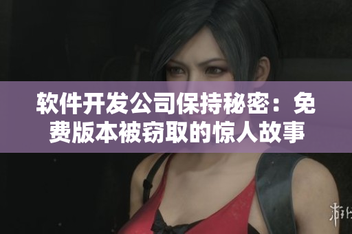 軟件開發(fā)公司保持秘密：免費(fèi)版本被竊取的驚人故事