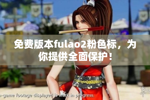 免費(fèi)版本fulao2粉色標(biāo)，為你提供全面保護(hù)！
