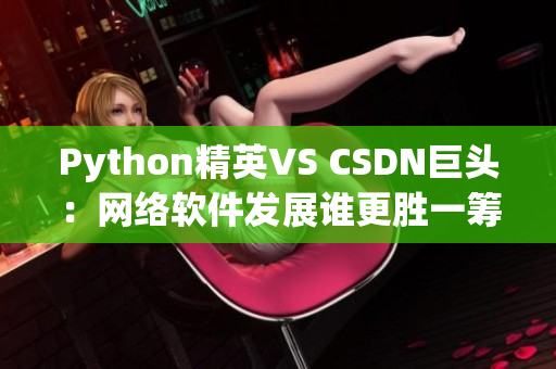 Python精英VS CSDN巨頭：網(wǎng)絡(luò)軟件發(fā)展誰更勝一籌？