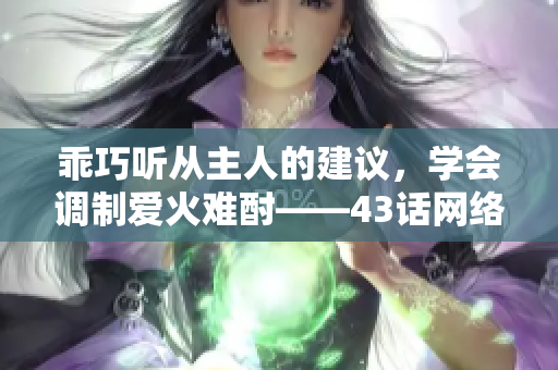乖巧聽從主人的建議，學會調(diào)制愛火難酎——43話網(wǎng)絡軟件解析