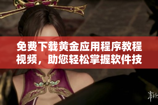 免費下載黃金應(yīng)用程序教程視頻，助您輕松掌握軟件技巧