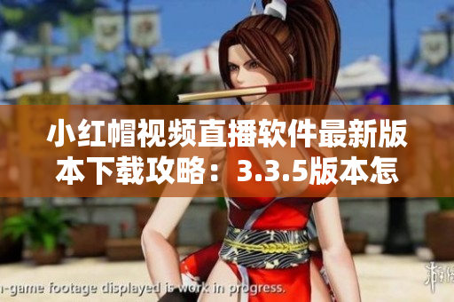 小紅帽視頻直播軟件最新版本下載攻略：3.3.5版本怎么下載？