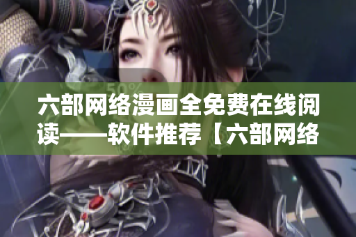 六部網(wǎng)絡(luò)漫畫(huà)全免費(fèi)在線閱讀——軟件推薦【六部網(wǎng)絡(luò)漫畫(huà)】