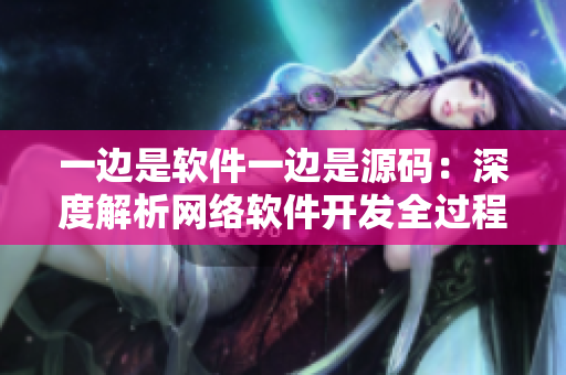 一邊是軟件一邊是源碼：深度解析網(wǎng)絡(luò)軟件開發(fā)全過程