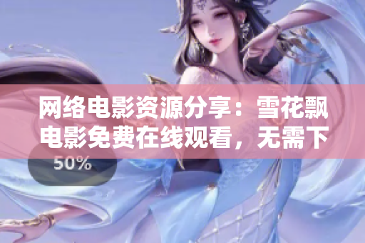網(wǎng)絡(luò)電影資源分享：雪花飄電影免費(fèi)在線觀看，無(wú)需下載安裝任何軟件