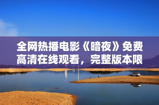全網(wǎng)熱播電影《暗夜》免費(fèi)高清在線觀看，完整版本限時(shí)放送！