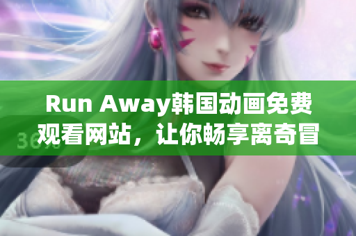 Run Away韓國動畫免費觀看網(wǎng)站，讓你暢享離奇冒險故事