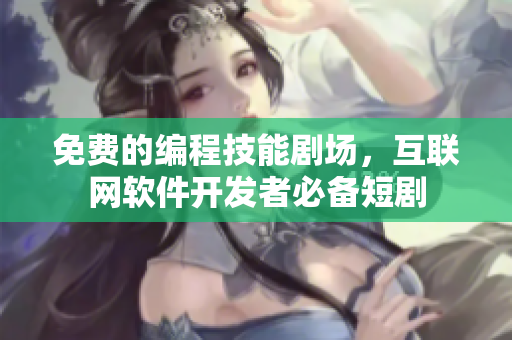 免費(fèi)的編程技能劇場，互聯(lián)網(wǎng)軟件開發(fā)者必備短劇