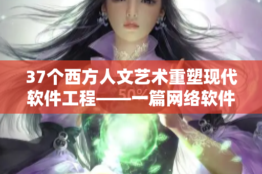 37個西方人文藝術(shù)重塑現(xiàn)代軟件工程——一篇網(wǎng)絡(luò)軟件編輯的探索之旅