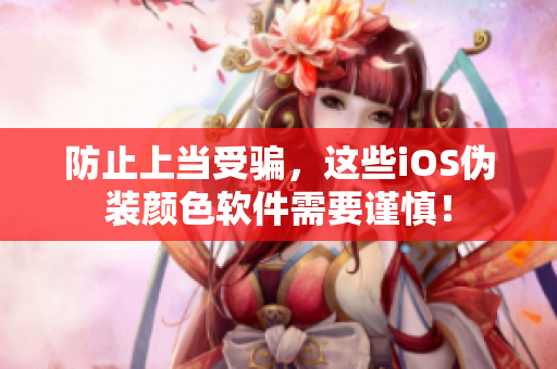 防止上當(dāng)受騙，這些iOS偽裝顏色軟件需要謹慎！