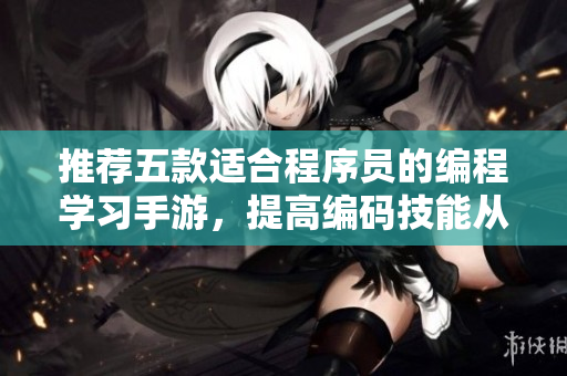 推薦五款適合程序員的編程學(xué)習(xí)手游，提高編碼技能從此不再是難事！