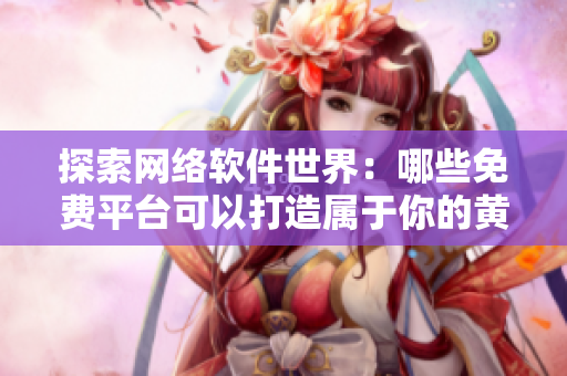 探索網(wǎng)絡(luò)軟件世界：哪些免費(fèi)平臺可以打造屬于你的黃岡網(wǎng)站？
