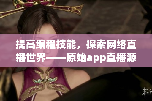 提高編程技能，探索網(wǎng)絡(luò)直播世界——原始app直播源碼掌握與應(yīng)用