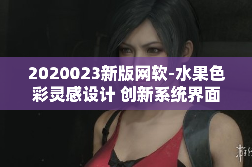 2020023新版網(wǎng)軟-水果色彩靈感設(shè)計(jì) 創(chuàng)新系統(tǒng)界面 