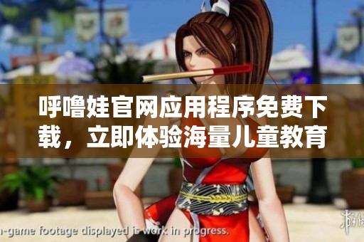呼嚕娃官網(wǎng)應(yīng)用程序免費下載，立即體驗海量兒童教育資源