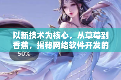以新技術(shù)為核心，從草莓到香蕉，揭秘網(wǎng)絡(luò)軟件開發(fā)的18步驟