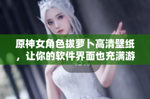 原神女角色拔蘿卜高清壁紙，讓你的軟件界面也充滿游戲氛圍！