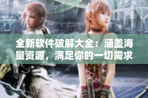 全新軟件破解大全：涵蓋海量資源，滿足你的一切需求