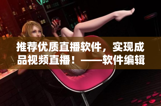 推薦優(yōu)質(zhì)直播軟件，實(shí)現(xiàn)成品視頻直播！——軟件編輯推薦