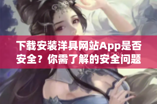 下載安裝洋具網(wǎng)站App是否安全？你需了解的安全問(wèn)題!