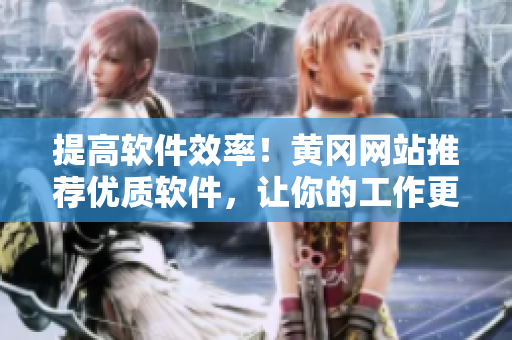 提高軟件效率！黃岡網(wǎng)站推薦優(yōu)質(zhì)軟件，讓你的工作更高效