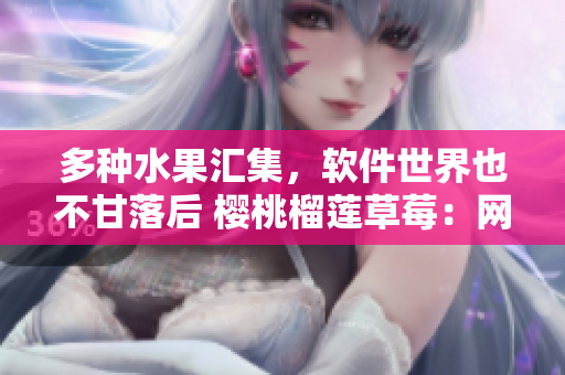 多種水果匯集，軟件世界也不甘落后 櫻桃榴蓮草莓：網(wǎng)絡(luò)軟件開發(fā)中的絕佳組合
