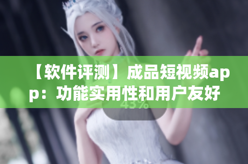 【軟件評測】成品短視頻app：功能實用性和用戶友好度如何？