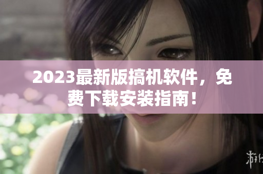 2023最新版搞機軟件，免費下載安裝指南！