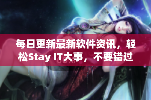 每日更新最新軟件資訊，輕松Stay IT大事，不要錯過！