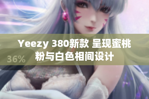 Yeezy 380新款 呈現(xiàn)蜜桃粉與白色相間設計