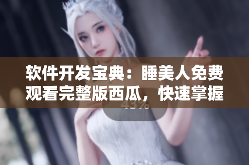 軟件開發(fā)寶典：睡美人免費(fèi)觀看完整版西瓜，快速掌握行業(yè)技能