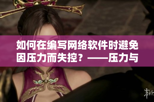 如何在編寫(xiě)網(wǎng)絡(luò)軟件時(shí)避免因壓力而失控？——壓力與情緒管理技巧分享