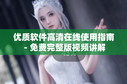 優(yōu)質(zhì)軟件高清在線使用指南 - 免費(fèi)完整版視頻講解