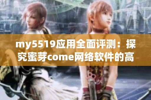 my5519應(yīng)用全面評(píng)測(cè)：探究蜜芽come網(wǎng)絡(luò)軟件的高效性和安全性