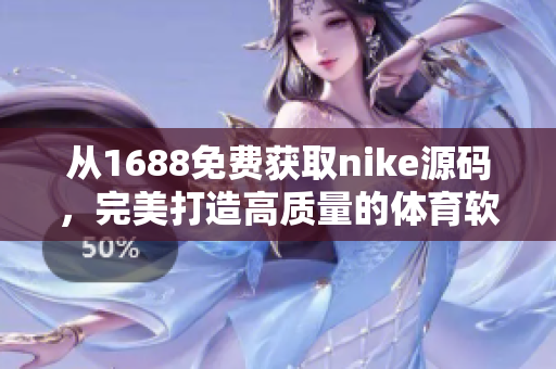 從1688免費(fèi)獲取nike源碼，完美打造高質(zhì)量的體育軟件
