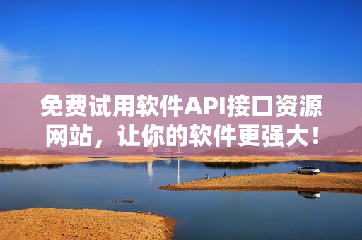 免費試用軟件API接口資源網(wǎng)站，讓你的軟件更強大！