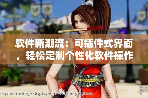 軟件新潮流：可插件式界面，輕松定制個性化軟件操作體驗
