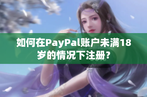 如何在PayPal賬戶未滿18歲的情況下注冊？