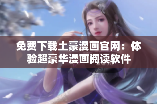 免費(fèi)下載土豪漫畫(huà)官網(wǎng)：體驗(yàn)超豪華漫畫(huà)閱讀軟件