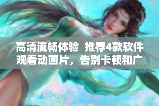 高清流暢體驗(yàn)  推薦4款軟件觀看動(dòng)畫(huà)片，告別卡頓和廣告打擾