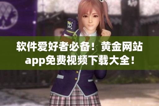 軟件愛好者必備！黃金網(wǎng)站app免費(fèi)視頻下載大全！