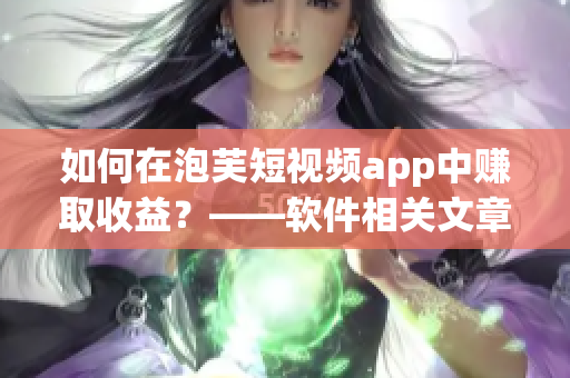 如何在泡芙短視頻app中賺取收益？——軟件相關文章編輯經(jīng)驗分享